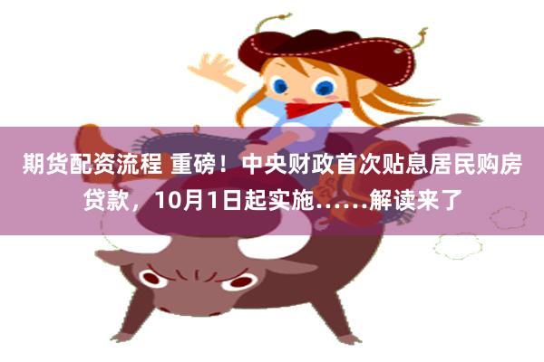 期货配资流程 重磅！中央财政首次贴息居民购房贷款，10月1日起实施……解读来了