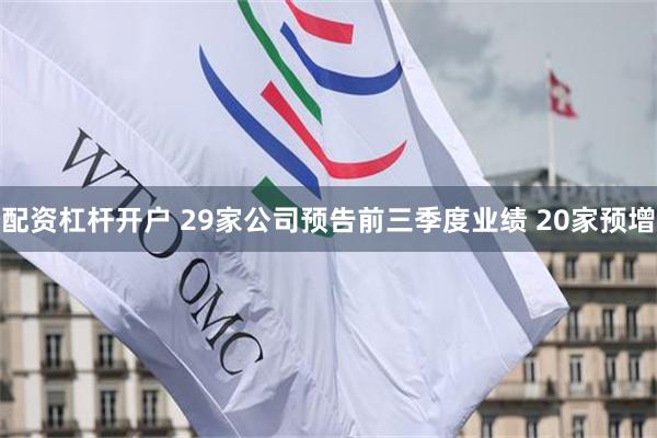 配资杠杆开户 29家公司预告前三季度业绩 20家预增