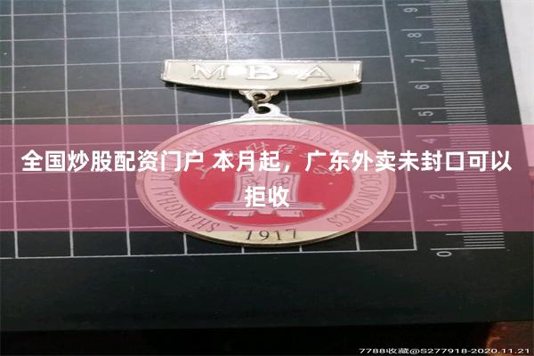 全国炒股配资门户 本月起，广东外卖未封口可以拒收