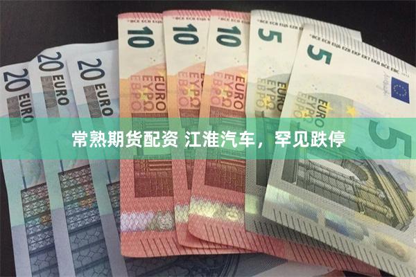 常熟期货配资 江淮汽车，罕见跌停