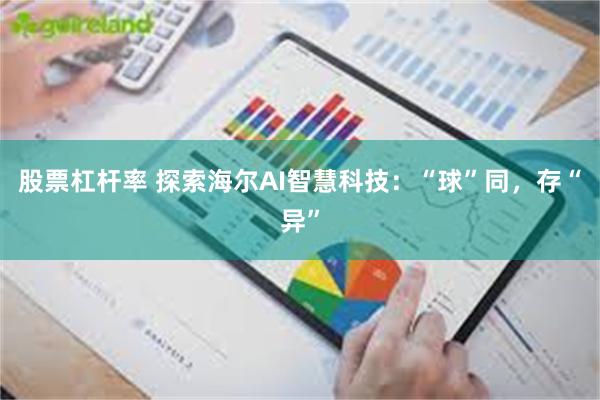 股票杠杆率 探索海尔AI智慧科技：“球”同，存“异”