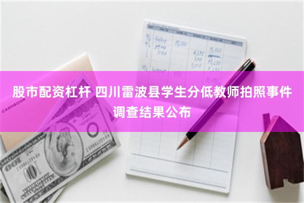 股市配资杠杆 四川雷波县学生分低教师拍照事件调查结果公布