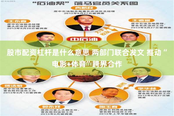 股市配资杠杆是什么意思 两部门联合发文 推动“电影+体育”跨界合作