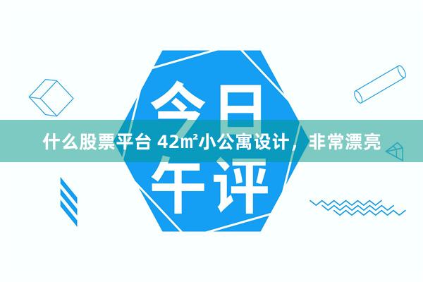 什么股票平台 42㎡小公寓设计，非常漂亮
